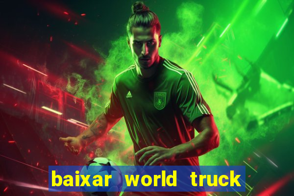 baixar world truck driving simulator dinheiro infinito atualizado 2024